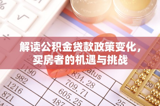 绿岛解读公积金贷款政策变化，买房者的机遇与挑战