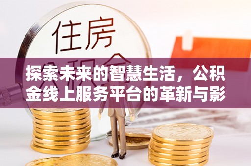 绿岛探索未来的智慧生活，公积金线上服务平台的革新与影响