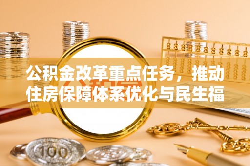 绿岛公积金改革重点任务，推动住房保障体系优化与民生福祉提升