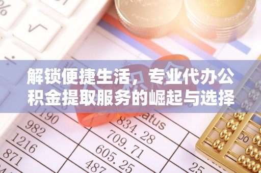 绿岛解锁便捷生活，专业代办公积金提取服务的崛起与选择