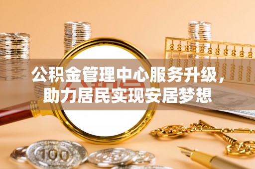 绿岛公积金管理中心服务升级，助力居民实现安居梦想