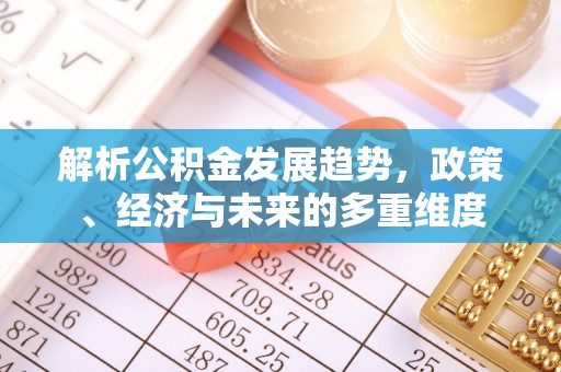 绿岛解析公积金发展趋势，政策、经济与未来的多重维度
