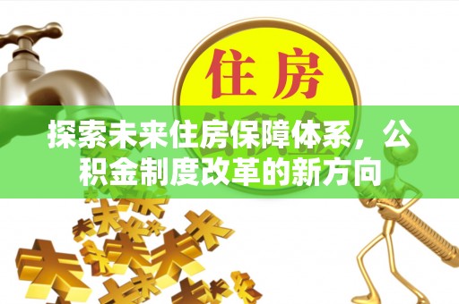 绿岛探索未来住房保障体系，公积金制度改革的新方向