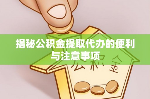 绿岛揭秘公积金提取代办的便利与注意事项