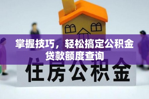 绿岛掌握技巧，轻松搞定公积金贷款额度查询