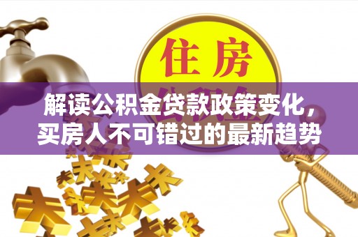 绿岛解读公积金贷款政策变化，买房人不可错过的最新趋势