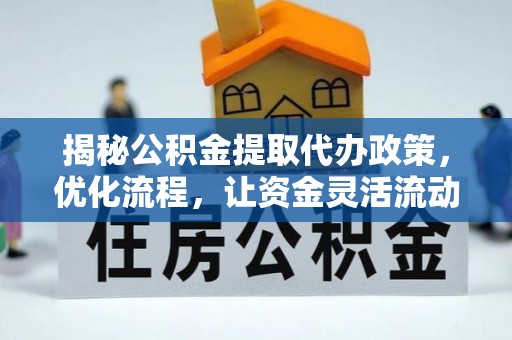 绿岛揭秘公积金提取代办政策，优化流程，让资金灵活流动