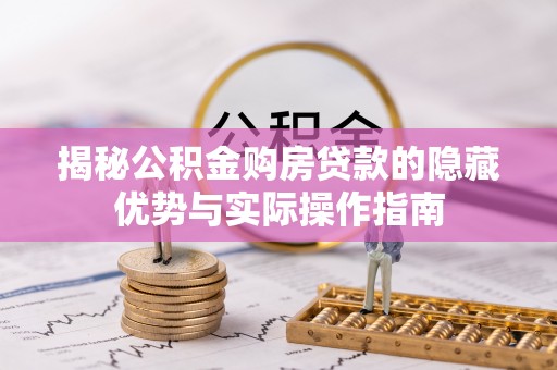 绿岛揭秘公积金购房贷款的隐藏优势与实际操作指南