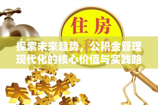 绿岛探索未来趋势，公积金管理现代化的核心价值与实践路径