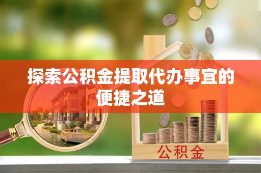 绿岛探索公积金提取代办事宜的便捷之道