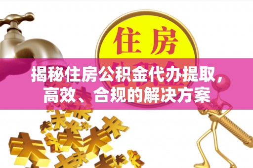 绿岛揭秘住房公积金代办提取，高效、合规的解决方案