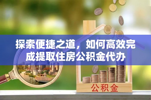 绿岛探索便捷之道，如何高效完成提取住房公积金代办