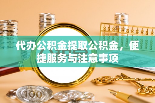 绿岛代办公积金提取公积金，便捷服务与注意事项