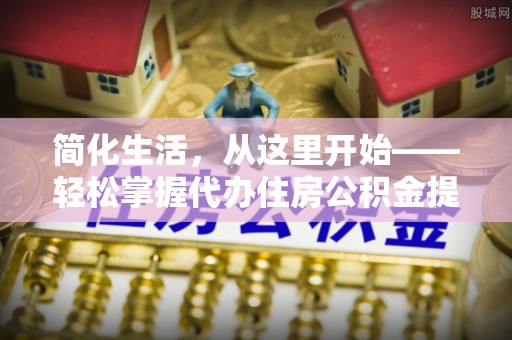 绿岛简化生活，从这里开始——轻松掌握代办住房公积金提取全流程