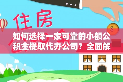 绿岛如何选择一家可靠的小额公积金提取代办公司？全面解析与指南