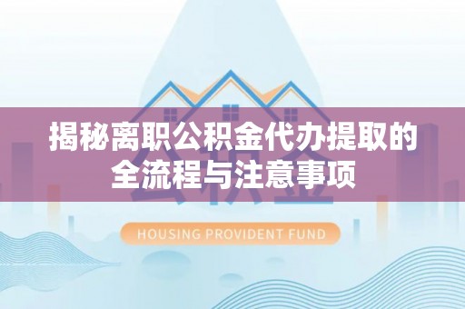 绿岛揭秘离职公积金代办提取的全流程与注意事项