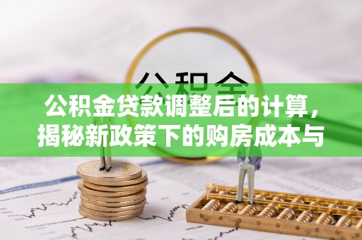 绿岛公积金贷款调整后的计算，揭秘新政策下的购房成本与规划策略