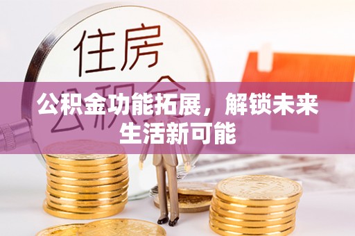 绿岛公积金功能拓展，解锁未来生活新可能