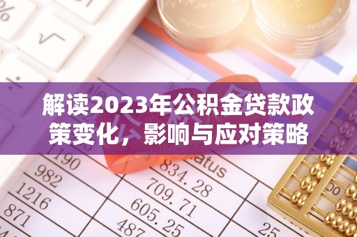 绿岛解读2023年公积金贷款政策变化，影响与应对策略