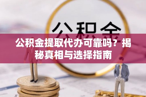 绿岛公积金提取代办可靠吗？揭秘真相与选择指南