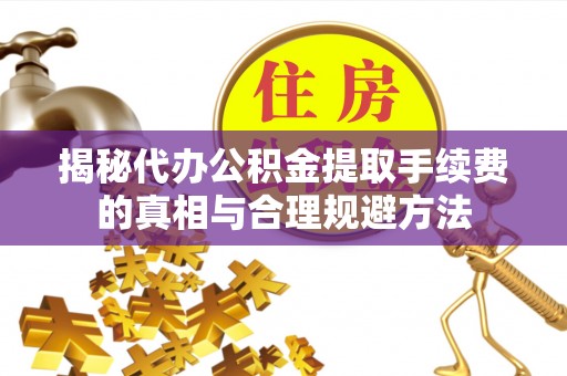 绿岛揭秘代办公积金提取手续费的真相与合理规避方法