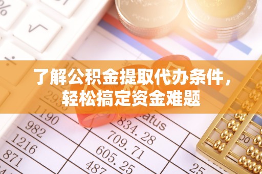 绿岛了解公积金提取代办条件，轻松搞定资金难题