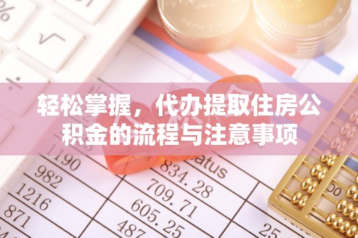 绿岛轻松掌握，代办提取住房公积金的流程与注意事项