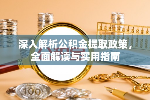 绿岛深入解析公积金提取政策，全面解读与实用指南