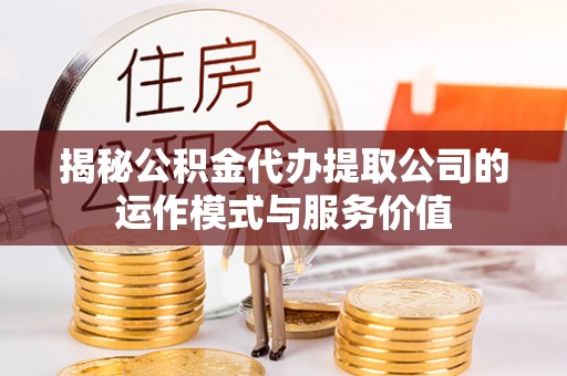 绿岛揭秘公积金代办提取公司的运作模式与服务价值