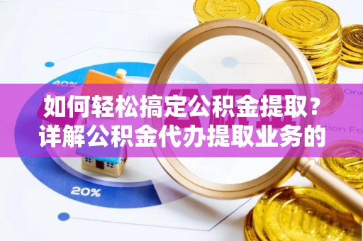 绿岛如何轻松搞定公积金提取？详解公积金代办提取业务的便捷之道
