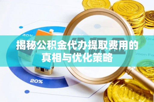 绿岛揭秘公积金代办提取费用的真相与优化策略