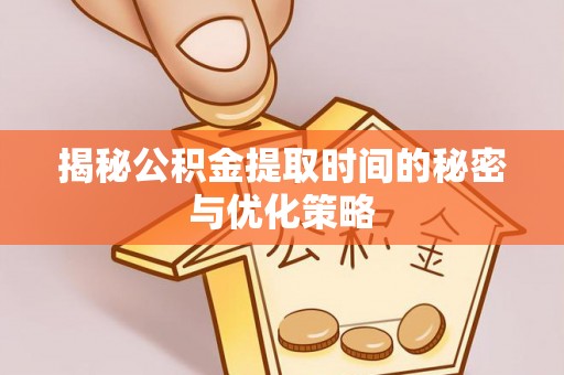 绿岛揭秘公积金提取时间的秘密与优化策略