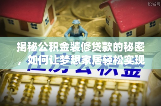 绿岛揭秘公积金装修贷款的秘密，如何让梦想家居轻松实现？