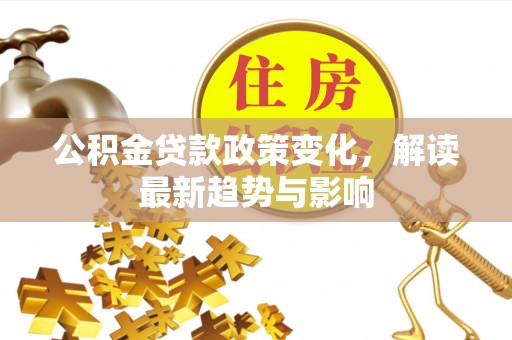 绿岛公积金贷款政策变化，解读最新趋势与影响