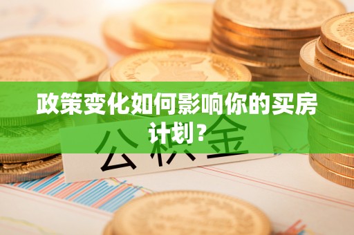 绿岛政策变化如何影响你的买房计划？