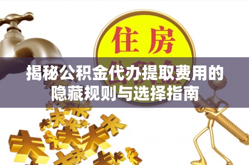 绿岛揭秘公积金代办提取费用的隐藏规则与选择指南