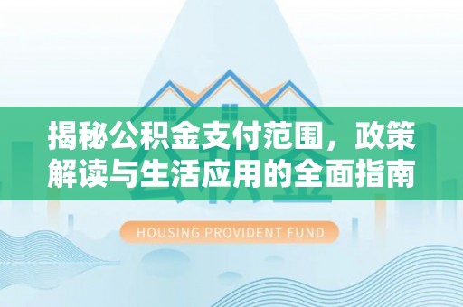 绿岛揭秘公积金支付范围，政策解读与生活应用的全面指南