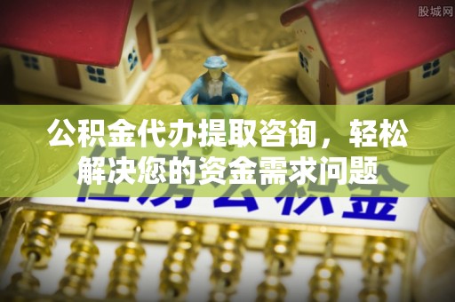 绿岛公积金代办提取咨询，轻松解决您的资金需求问题