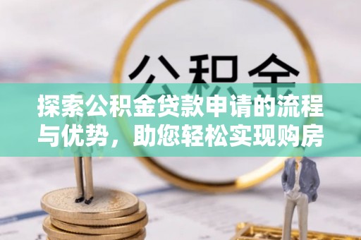 绿岛探索公积金贷款申请的流程与优势，助您轻松实现购房梦想