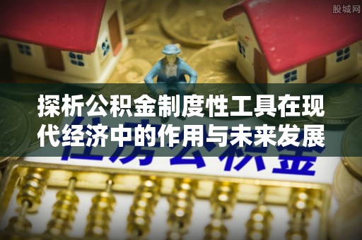 绿岛探析公积金制度性工具在现代经济中的作用与未来发展趋势
