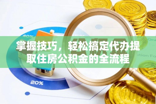 绿岛掌握技巧，轻松搞定代办提取住房公积金的全流程