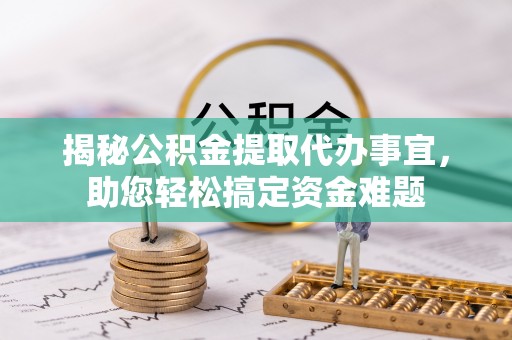绿岛揭秘公积金提取代办事宜，助您轻松搞定资金难题