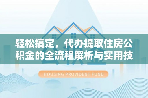 绿岛轻松搞定，代办提取住房公积金的全流程解析与实用技巧