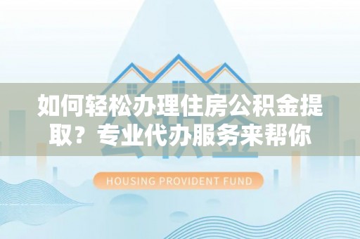 绿岛如何轻松办理住房公积金提取？专业代办服务来帮你