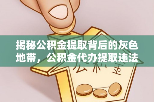 绿岛揭秘公积金提取背后的灰色地带，公积金代办提取违法不？