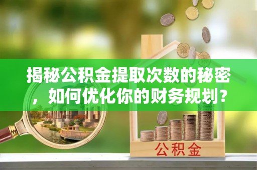 绿岛揭秘公积金提取次数的秘密，如何优化你的财务规划？