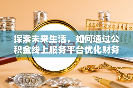 绿岛探索未来生活，如何通过公积金线上服务平台优化财务管理