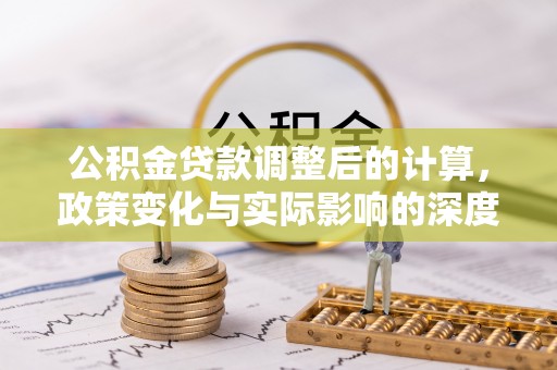 绿岛公积金贷款调整后的计算，政策变化与实际影响的深度解析