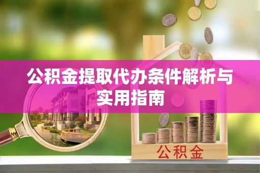 绿岛公积金提取代办条件解析与实用指南