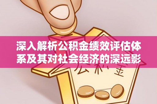 绿岛深入解析公积金绩效评估体系及其对社会经济的深远影响